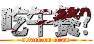 吃午餐囉 (attack on titan)