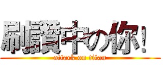 刷讚中の你！ (attack on titan)