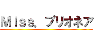Ｍｉｓｓ．プリオネア ()