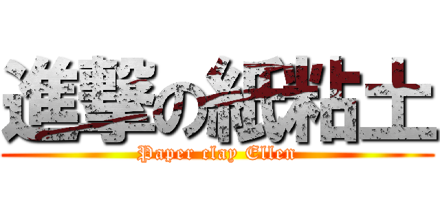 進撃の紙粘土 (Paper clay Ellen)
