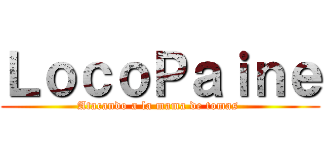 ＬｏｃｏＰａｉｎｅ (Atacando a la mama de tomas )