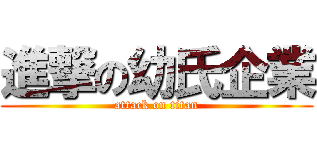 進撃の幼氏企業 (attack on titan)