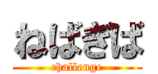 ねばぎば (challenge)