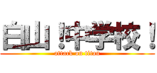 白山！中学校！ (attack on titan)
