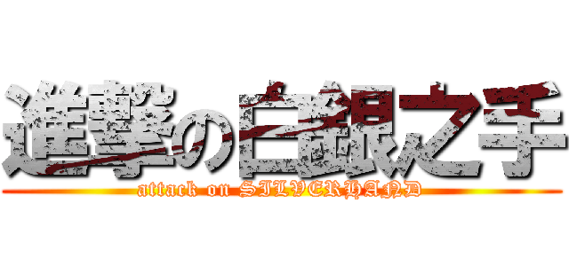 進撃の白銀之手 (attack on SILVERHAND)