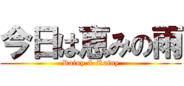 今日は恵みの雨 (Rainy & Rainy)