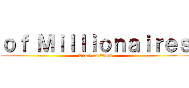 ｏｆ Ｍｉｌｌｉｏｎａｉｒｅｓ (Attack on Titan)