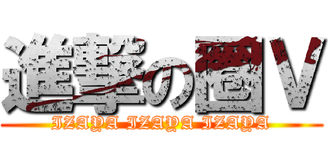 進撃の圈Ｖ (IZAYA IZAYA IZAYA)