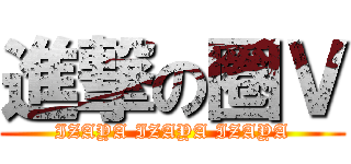 進撃の圈Ｖ (IZAYA IZAYA IZAYA)
