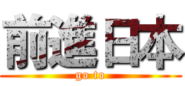 前進日本 (go to)