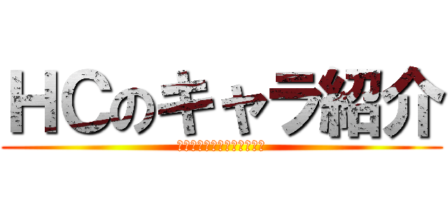 ＨＣのキャラ紹介 (これを読めば全てが分かる！)