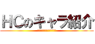 ＨＣのキャラ紹介 (これを読めば全てが分かる！)