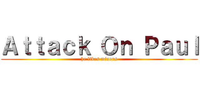 Ａｔｔａｃｋ Ｏｎ Ｐａｕｌ (he likes minors)