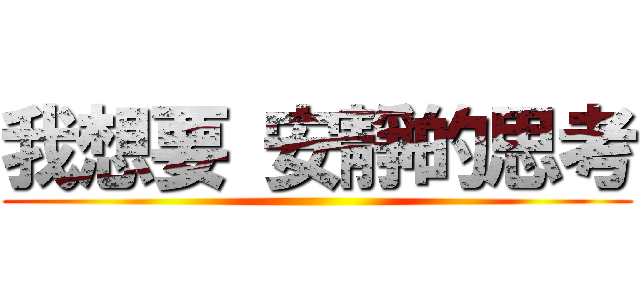 我想要 安靜的思考 ()