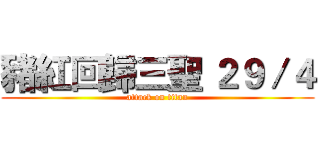 豬紅回歸三聖 ２９／４ (attack on titan)