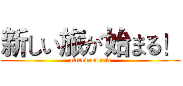 新しい旅が始まる！ (attack on cell)