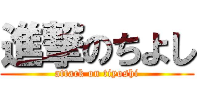 進撃のちよし (attack on tiyoshi)