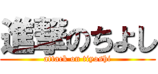 進撃のちよし (attack on tiyoshi)