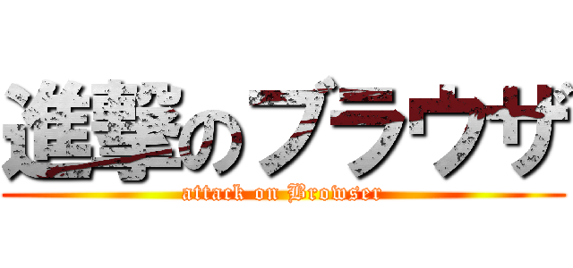 進撃のブラウザ (attack on Browser)