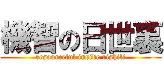 機智の日世裏 (resourceful inside rishili)
