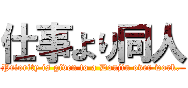 仕事より同人 (Priority is given to a Doujin over work. )