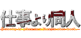 仕事より同人 (Priority is given to a Doujin over work. )