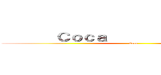        Ｃｏｃａ              Ｃｏｃａ (Cola )