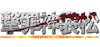 撃罪神袋松 (attack on titan)