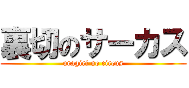裏切のサーカス (uragiri no circus)