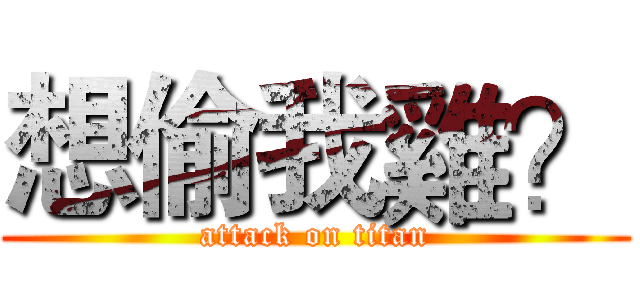 想偷我雞？ (attack on titan)