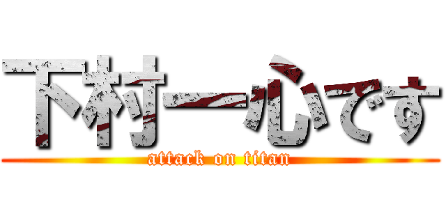 下村一心です (attack on titan)