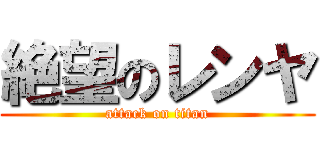 絶望のレンヤ (attack on titan)