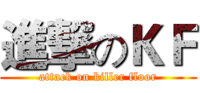 進撃のＫＦ (attack on killer floor)