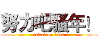 努力吧骚年！ (attack on titan)