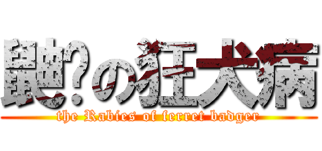 鼬貛の狂犬病 (the Rabies of ferret badger)