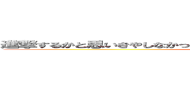 進撃するかと思いきやしなかった、というのは幻想で本当に進撃した巨人 (長い)
