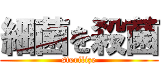 細菌を殺菌 (sterilize)