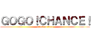 ＧＯＧＯ！ＣＨＡＮＣＥ！ (attack on titan)