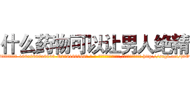 什么药物可以让男人绝精 (什么药物可以让男人绝精【电-186x2687x6963-Q278180069元-吉-药-业】我们做的是长期生意,靠的是老客户长期支持 http://sngk.net/j9Ouyc
)