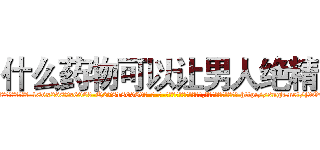 什么药物可以让男人绝精 (什么药物可以让男人绝精【电-186x2687x6963-Q278180069元-吉-药-业】我们做的是长期生意,靠的是老客户长期支持 http://sngk.net/j9Ouyc
)