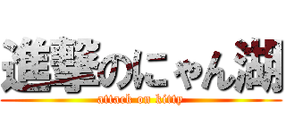 進撃のにゃん湖 (attack on kitty)