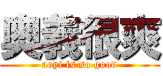 奥義很爽 (aoyi is so good)