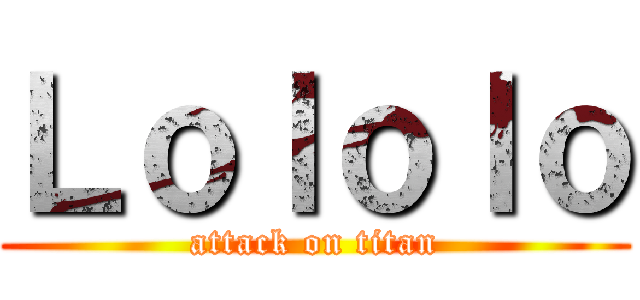 Ｌｏｌｏｌｏ (attack on titan)