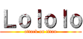 Ｌｏｌｏｌｏ (attack on titan)