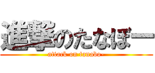 進撃のたなぼー (attack on tanabo-)