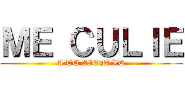 ＭＥ ＣＵＬＩＥ (A TU VIEJA XD)