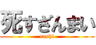 死すざんまい (sushi)