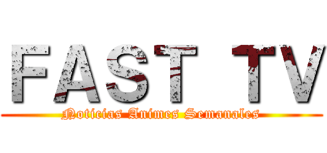 ＦＡＳＴ ＴＶ (Noticias Animes Semanales)