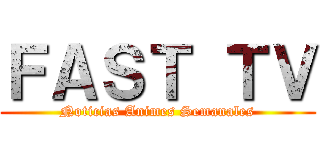 ＦＡＳＴ ＴＶ (Noticias Animes Semanales)