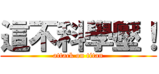 這不科學壓！ (attack on titan)